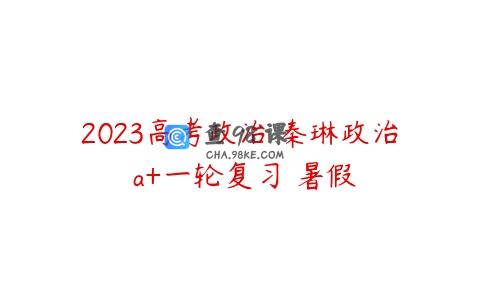 2023高考政治 秦琳政治 a+一轮复习 暑假