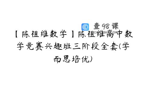 【陈祖维数学】陈祖维高中数学竞赛兴趣班三阶段全套(学而思培优)