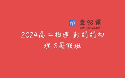 2024高二物理 彭娟娟物理 S暑假班