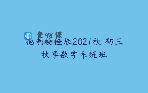 施老板佳辰2021秋 初三秋季数学系统班