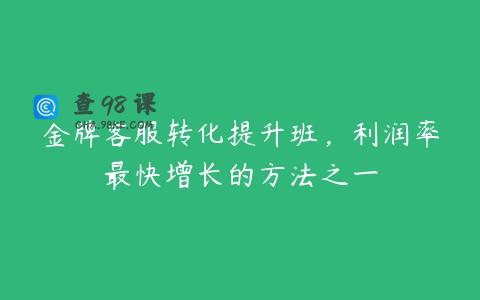 金牌客服转化提升班，利润率最快增长的方法之一
