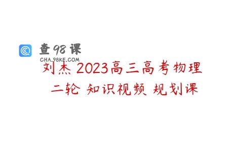 刘杰 2023高三高考物理 二轮 知识视频 规划课