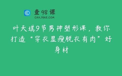 叶天琪9节男神塑形课，教你打造“穿衣显瘦脱衣有肉”好身材