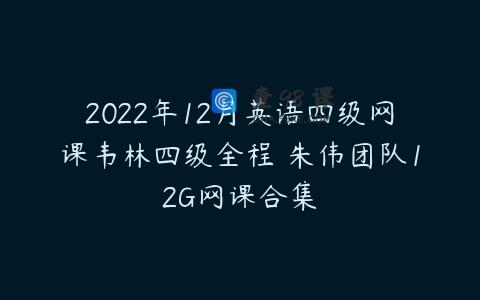 2022年12月英语四级网课韦林四级全程 朱伟团队12G网课合集