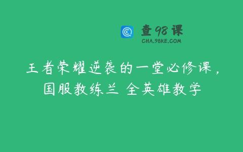 王者荣耀逆袭的一堂必修课，国服教练兰琋全英雄教学