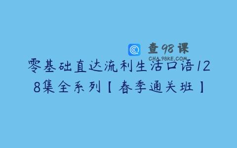 零基础直达流利生活口语128集全系列【春季通关班】