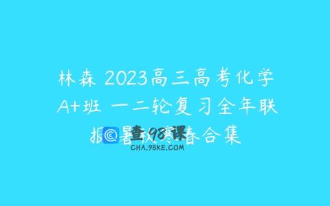 林森 2023高三高考化学 A+班 一二轮复习全年联报 暑秋寒春合集