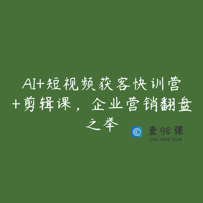 AI+短视频获客快训营+剪辑课，企业营销翻盘之举