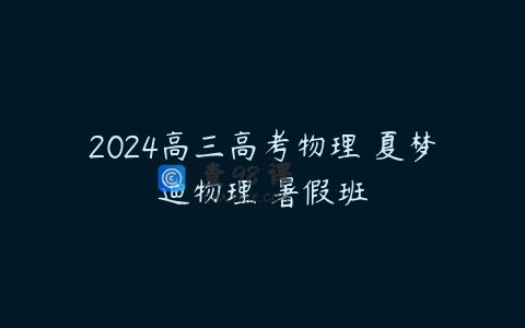 2024高三高考物理 夏梦迪物理 暑假班