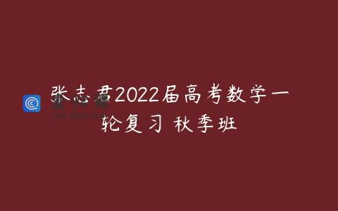 张志君2022届高考数学一轮复习 秋季班