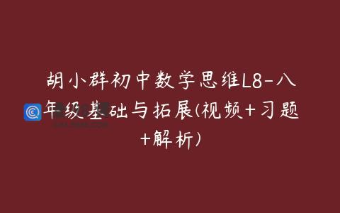 胡小群初中数学思维L8-八年级基础与拓展(视频+习题+解析)