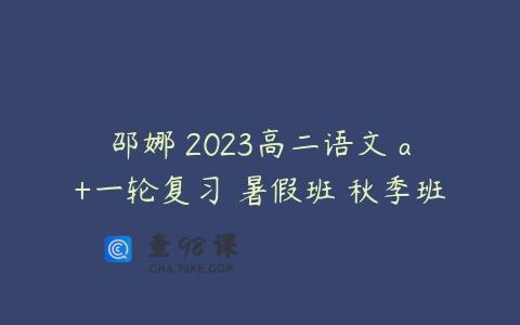 邵娜 2023高二语文 a+一轮复习 暑假班 秋季班