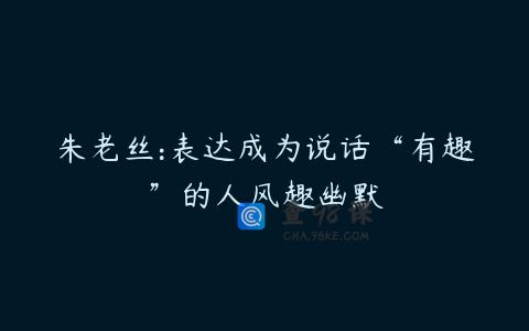 朱老丝:表达成为说话“有趣”的人风趣幽默