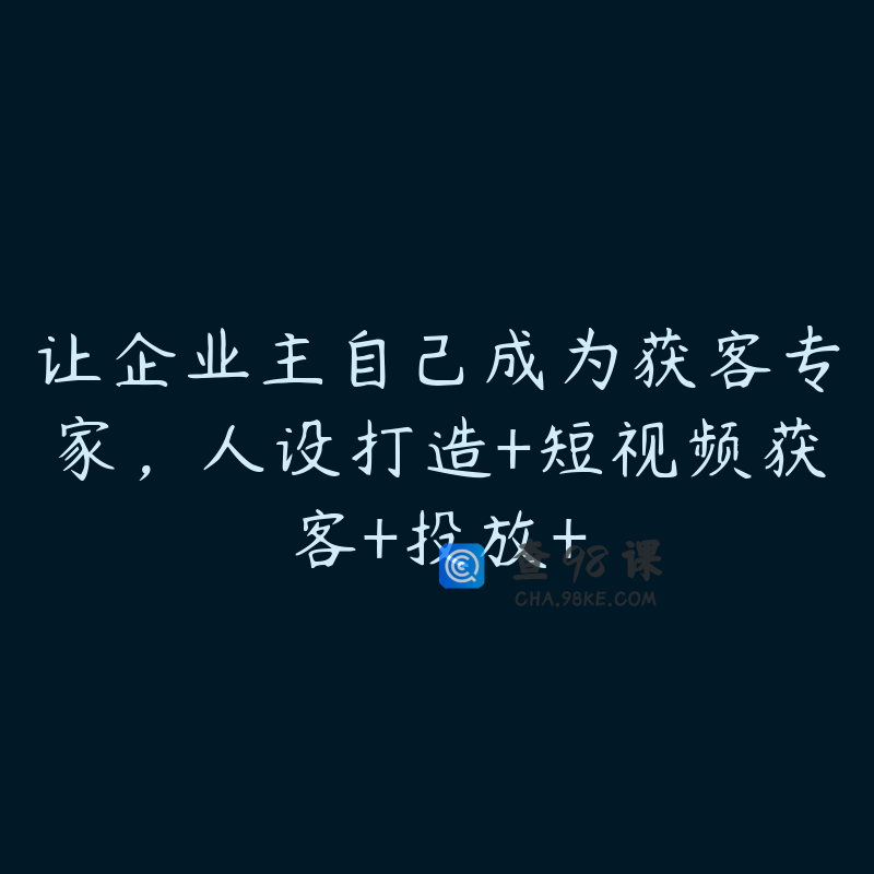 让企业主自己成为获客专家，人设打造+短视频获客+投放+