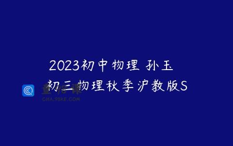 2023初中物理 孙玉焜 初三物理秋季沪教版S