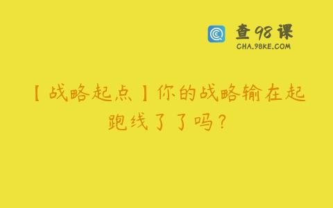 【战略起点】你的战略输在起跑线了了吗？
