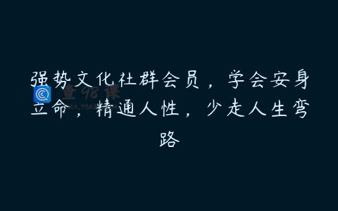 强势文化社群会员，学会安身立命，精通人性，少走人生弯路