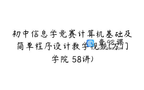 初中信息学竞赛计算机基础及简单程序设计教学视频(万门学院 58讲)