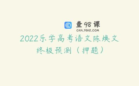 2022乐学高考语文陈焕文终极预测（押题）