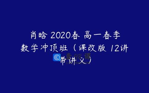 肖晗 2020春 高一春季数学冲顶班（课改版 12讲带讲义）