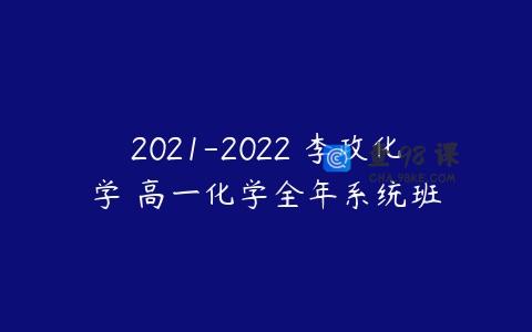 2021-2022 李政化学 高一化学全年系统班