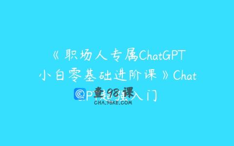 《职场人专属ChatGPT小白零基础进阶课》ChatGPT超强入门