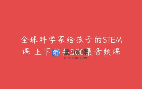 全球科学家给孩子的STEM课 上下部共300集音频课