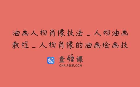 油画人物肖像技法_人物油画教程_人物肖像的油画绘画技巧