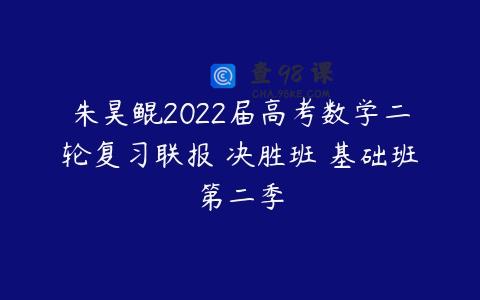 朱昊鲲2022届高考数学二轮复习联报 决胜班 基础班第二季