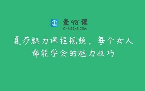 夏莎魅力课程视频，每个女人都能学会的魅力技巧