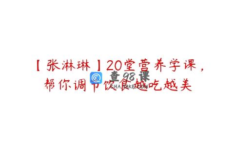 【张淋琳】20堂营养学课，帮你调节饮食越吃越美