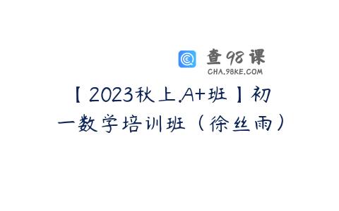 【2023秋上.A+班】初一数学培训班（徐丝雨）