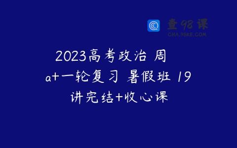 2023高考政治 周嶠矞 a+一轮复习 暑假班 19讲完结+收心课