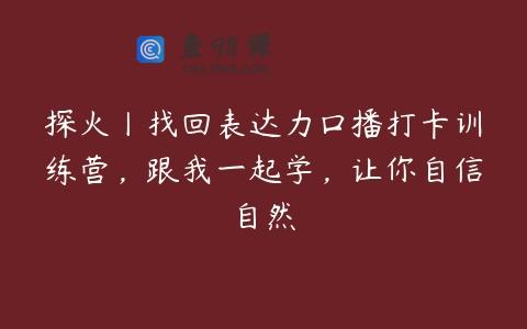 探火丨找回表达力口播打卡训练营，跟我一起学，让你自信自然