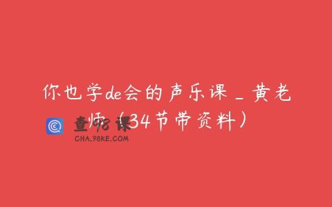 你也学de会的声乐课_黄老师（34节带资料）