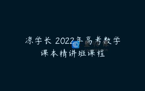 凉学长 2022年高考数学课本精讲班课程
