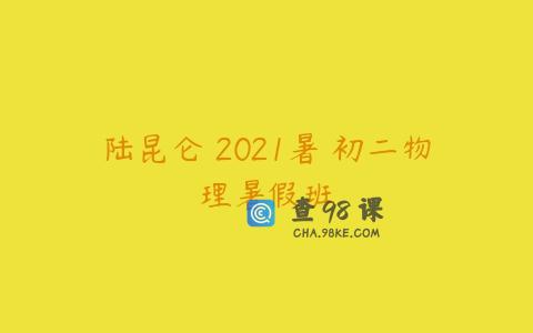 陆昆仑 2021暑 初二物理暑假班