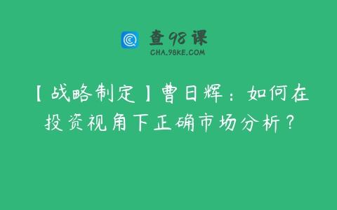 【战略制定】曹日辉：如何在投资视角下正确市场分析？