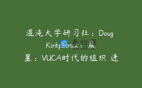混沌大学研习社：Doug Kirkpatrick：晨星：VUCA时代的组织 进化之路