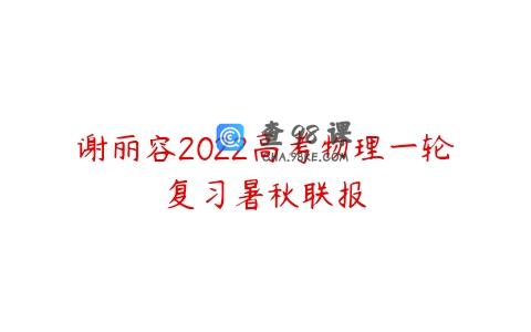 谢丽容2022高考物理一轮复习暑秋联报