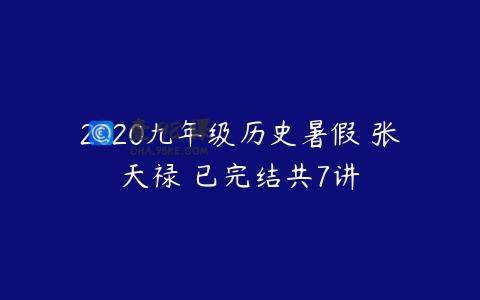 2020九年级历史暑假 张天禄 已完结共7讲