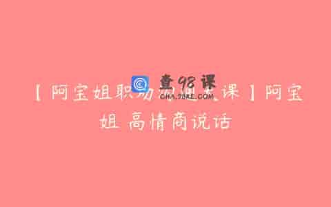 【阿宝姐职场沟通大课】阿宝姐 高情商说话