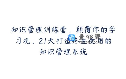 知识管理训练营，颠覆你的学习观，21天打造终生受用的知识管理系统
