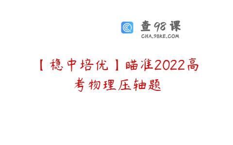 【稳中培优】瞄准2022高考物理压轴题