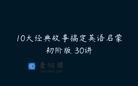 10大经典故事搞定英语启蒙初阶版 30讲