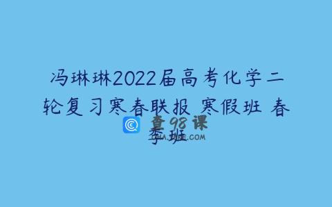 冯琳琳2022届高考化学二轮复习寒春联报 寒假班 春季班