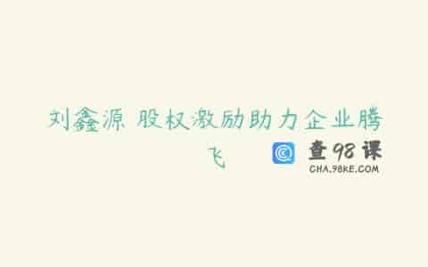刘鑫源 股权激励助力企业腾飞