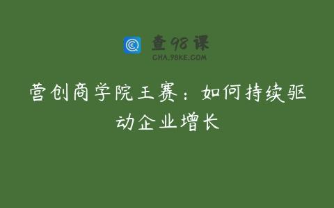 营创商学院王赛：如何持续驱动企业增长