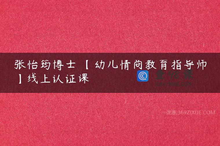 张怡筠博士 【幼儿情商教育指导师】线上认证课