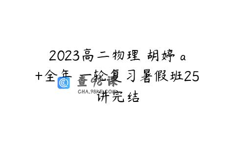 2023高二物理 胡婷 a+全年 一轮复习暑假班25讲完结